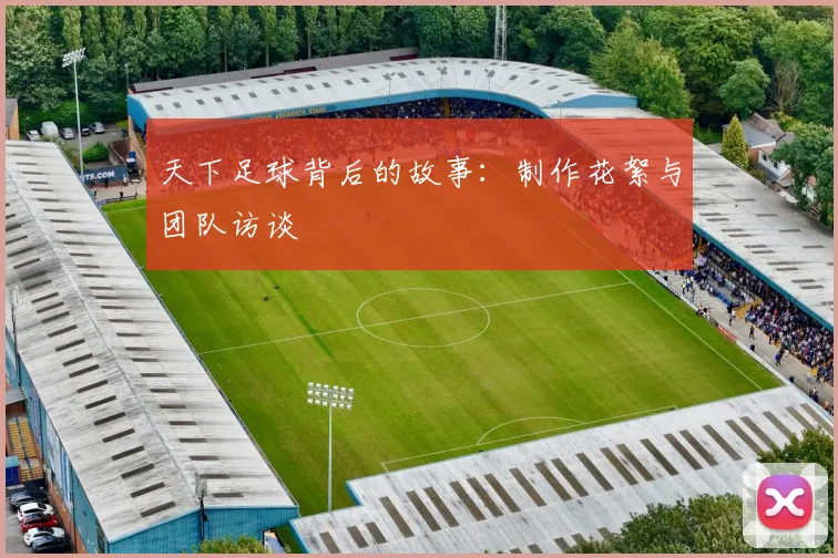 天下足球背后的故事:制作花絮与团队访谈