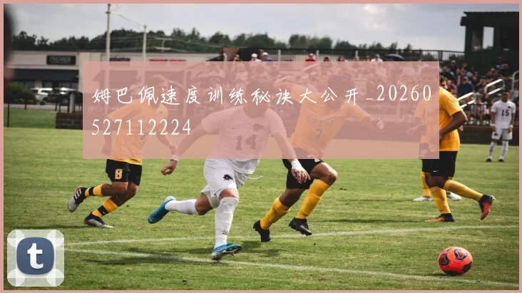 姆巴佩速度训练秘诀大公开_20260527112224