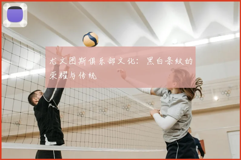 尤文图斯俱乐部文化：黑白条纹的荣耀与传统