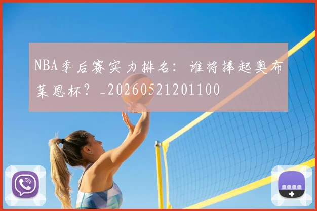 NBA季后赛实力排名：谁将捧起奥布莱恩杯？_20260521201100