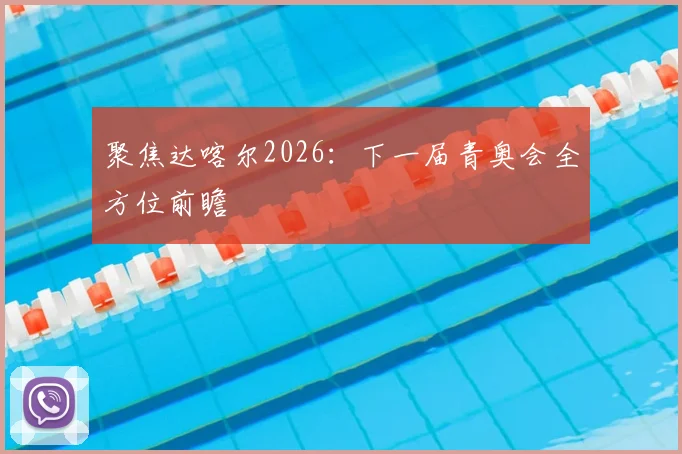 聚焦达喀尔2026：下一届青奥会全方位前瞻