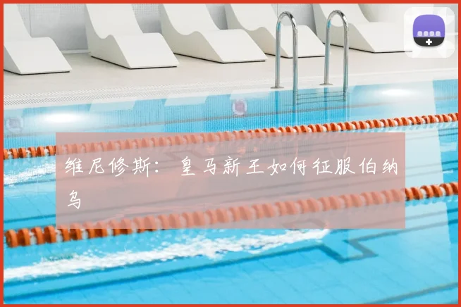 维尼修斯：皇马新王如何征服伯纳乌