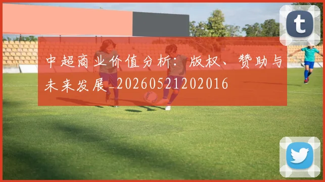 中超商业价值分析：版权、赞助与未来发展_20260521202016