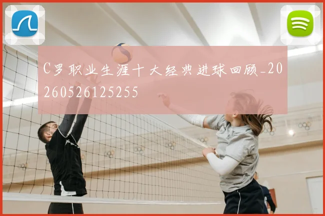 C罗职业生涯十大经典进球回顾_20260526125255