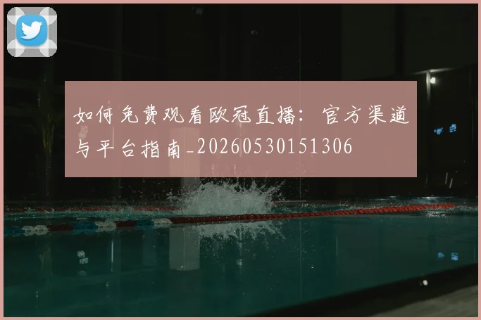 如何免费观看欧冠直播:官方渠道与平台指南_20260530151306