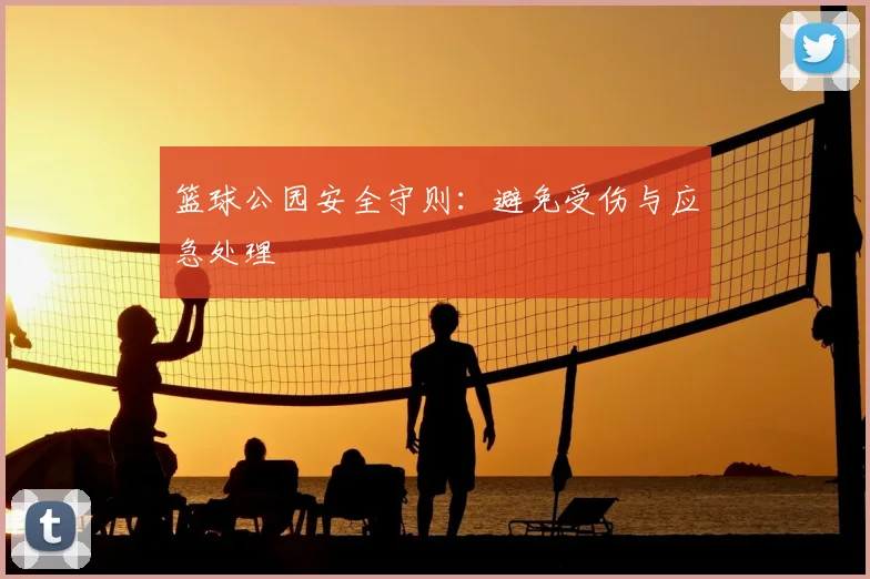 篮球公园安全守则：避免受伤与应急处理