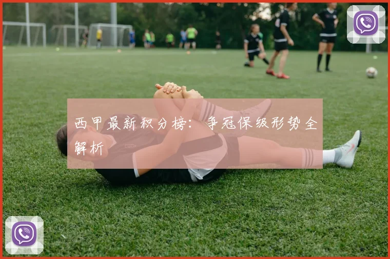 西甲最新积分榜:争冠保级形势全解析