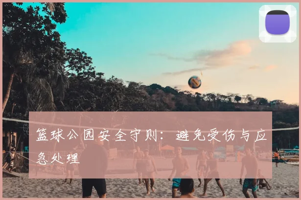 篮球公园安全守则：避免受伤与应急处理