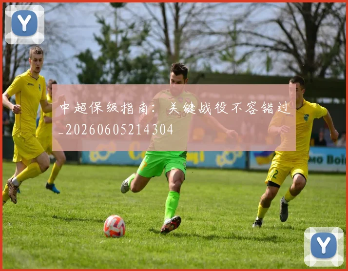 中超保级指南：关键战役不容错过_20260605214304