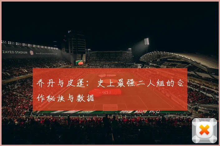 乔丹与皮蓬：史上最强二人组的合作秘诀与数据