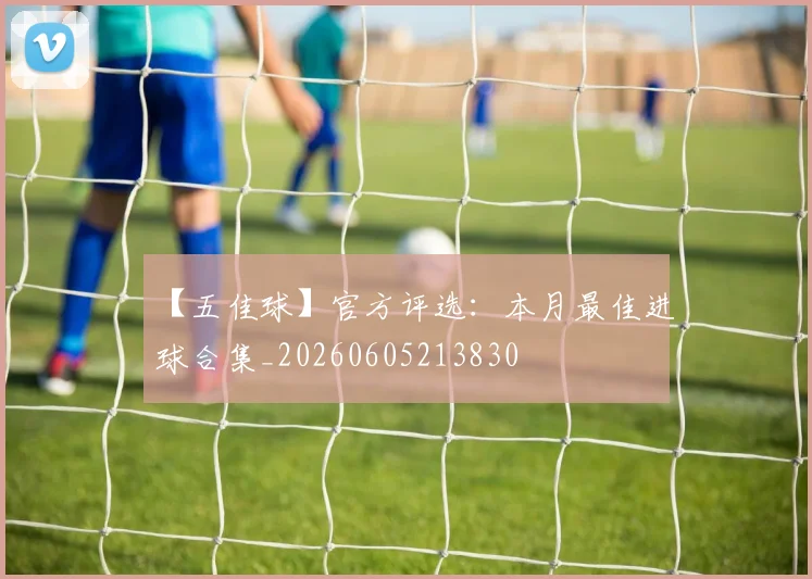 【五佳球】官方评选:本月最佳进球合集_20260605213830