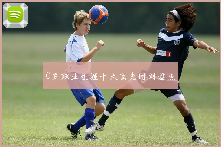 C罗职业生涯十大高光时刻盘点