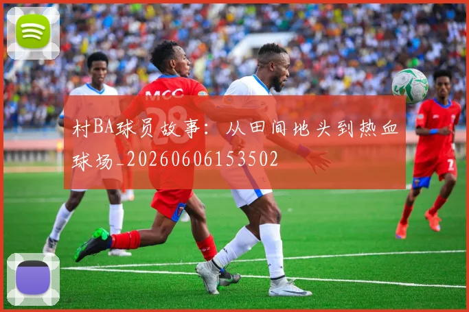 村BA球员故事:从田间地头到热血球场_20260606153502