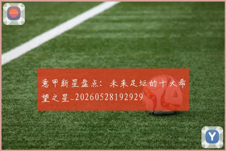意甲新星盘点：未来足坛的十大希望之星_20260528192929