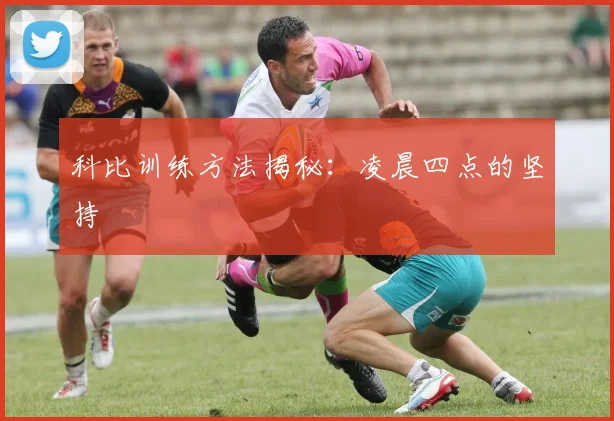 科比训练方法揭秘：凌晨四点的坚持
