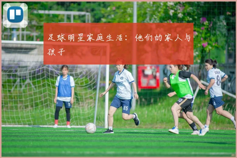 足球明星家庭生活:他们的家人与孩子
