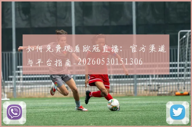 如何免费观看欧冠直播:官方渠道与平台指南_20260530151306