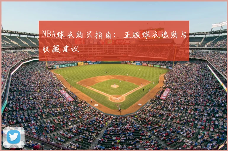 NBA球衣购买指南：正版球衣选购与收藏建议