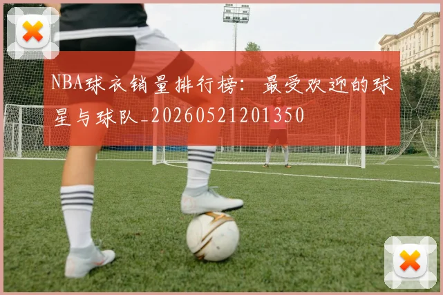 NBA球衣销量排行榜：最受欢迎的球星与球队_20260521201350