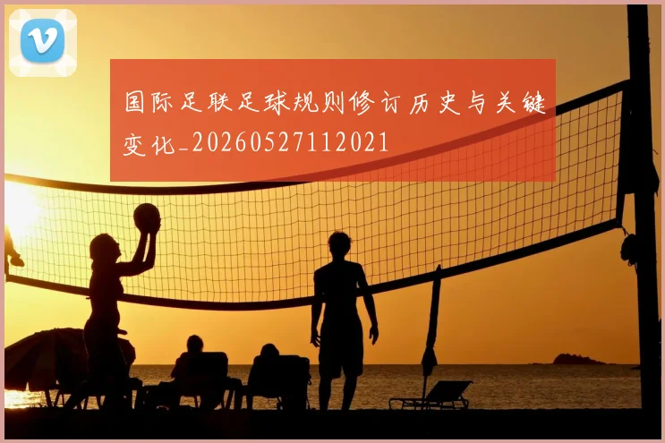 国际足联足球规则修订历史与关键变化_20260527112021