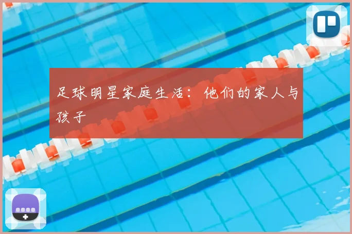足球明星家庭生活：他们的家人与孩子