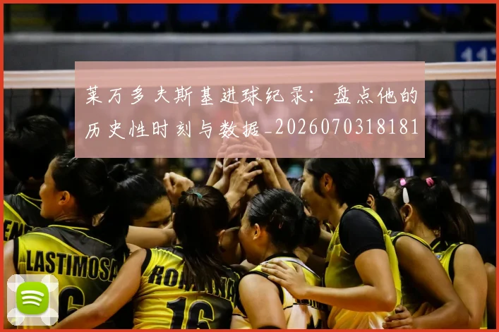 莱万多夫斯基进球纪录：盘点他的历史性时刻与数据_20260703181812