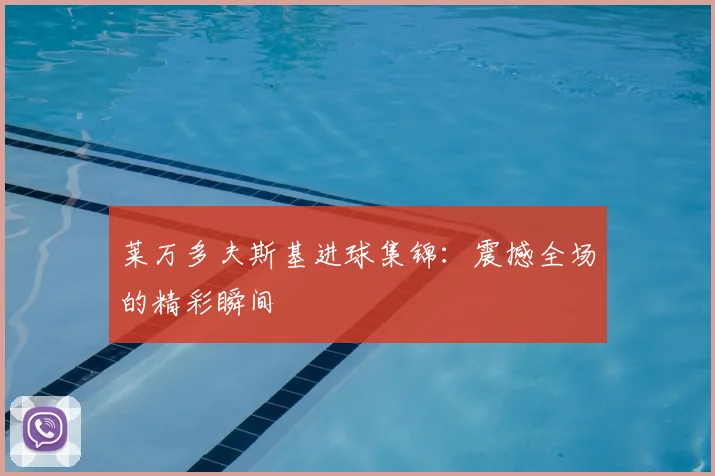 莱万多夫斯基进球集锦：震撼全场的精彩瞬间