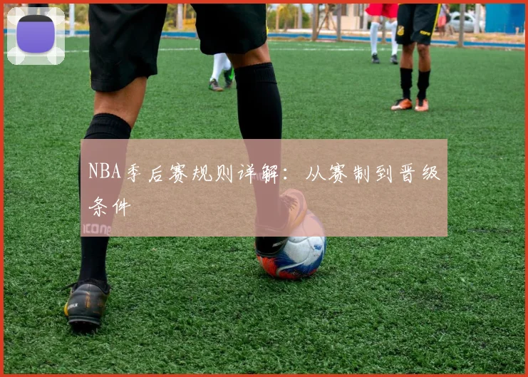 NBA季后赛规则详解：从赛制到晋级条件