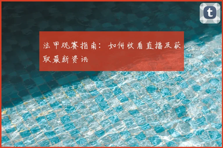 法甲观赛指南：如何收看直播及获取最新资讯