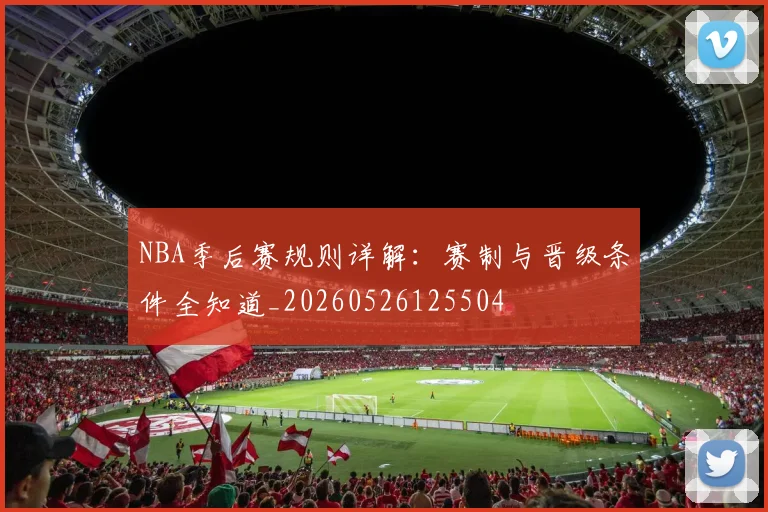 NBA季后赛规则详解:赛制与晋级条件全知道_20260526125504