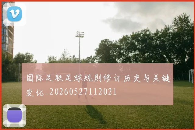 国际足联足球规则修订历史与关键变化_20260527112021