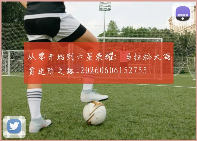 从零开始到六星荣耀：马拉松大满贯进阶之路_20260606152755